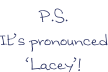 P.S. It’s pronounced ‘Lacey’!